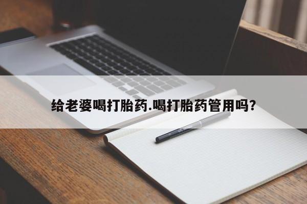 流产药微信买在线下单给老婆喝打胎药.喝打胎药管用吗？
