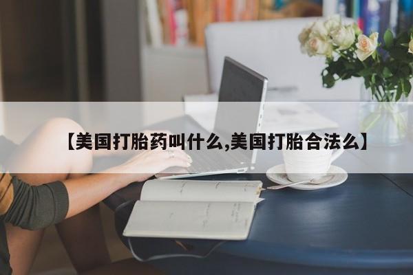 流产药微信买在线下单【美国打胎药叫什么,美国打胎合法么】