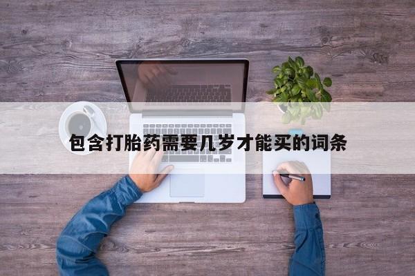 流产药微信买在线下单包含打胎药需要几岁才能买的词条