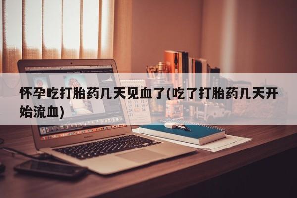 流产药微信买在线下单怀孕吃打胎药几天见血了(吃了打胎药几天开始流血)