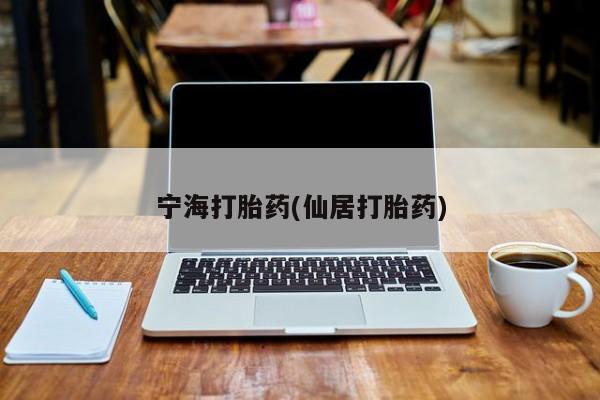 流产药微信买在线下单宁海打胎药(仙居打胎药)