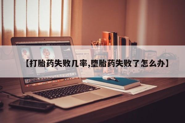 流产药微信买在线下单【打胎药失败几率,堕胎药失败了怎么办】