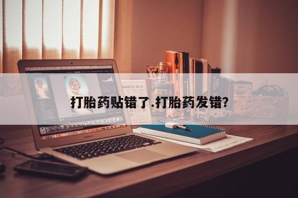 流产药微信买在线下单打胎药贴错了.打胎药发错？