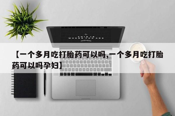流产药微信买在线下单【一个多月吃打胎药可以吗,一个多月吃打胎药可以吗孕妇】