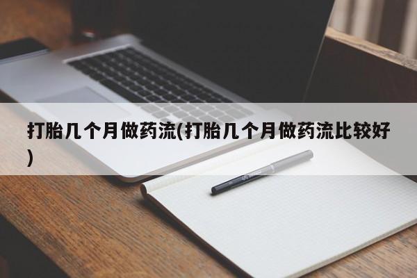 流产药微信买在线下单打胎几个月做药流(打胎几个月做药流比较好)