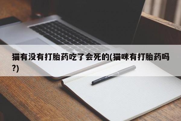 流产药微信买在线下单猫有没有打胎药吃了会死的(猫咪有打胎药吗?)