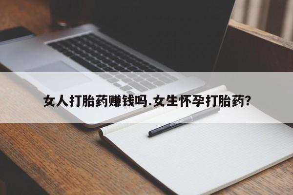 流产药微信买在线下单女人打胎药赚钱吗.女生怀孕打胎药？
