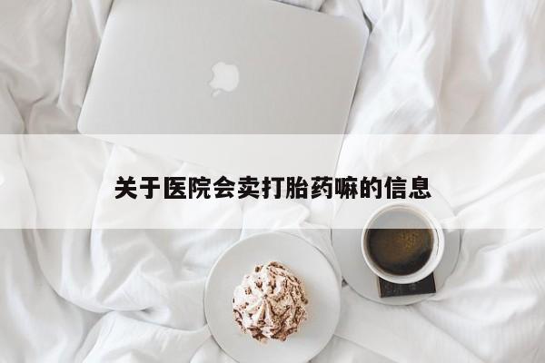 流产药微信买在线下单关于医院会卖打胎药嘛的信息