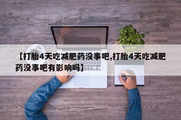 流产药微信买在线下单【打胎4天吃减肥药没事吧,打胎4天吃减肥药没事吧有影响吗】