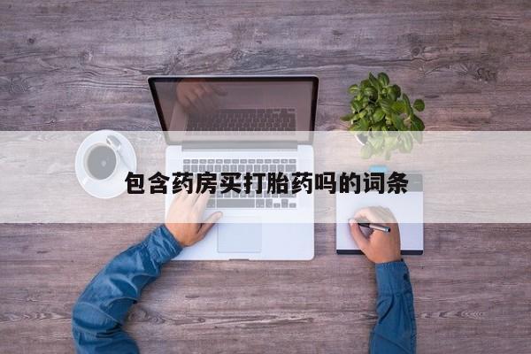 流产药微信买在线下单包含药房买打胎药吗的词条
