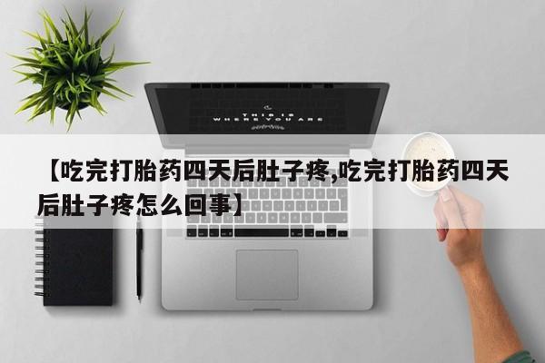 流产药微信买在线下单【吃完打胎药四天后肚子疼,吃完打胎药四天后肚子疼怎么回事】
