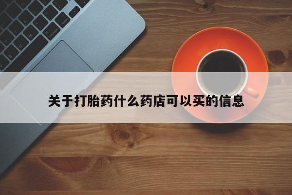 流产药微信买在线下单关于打胎药什么药店可以买的信息