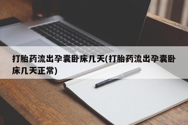 流产药微信买在线下单打胎药流出孕囊卧床几天(打胎药流出孕囊卧床几天正常)