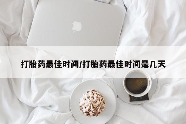 流产药微信买在线下单打胎药最佳时间/打胎药最佳时间是几天