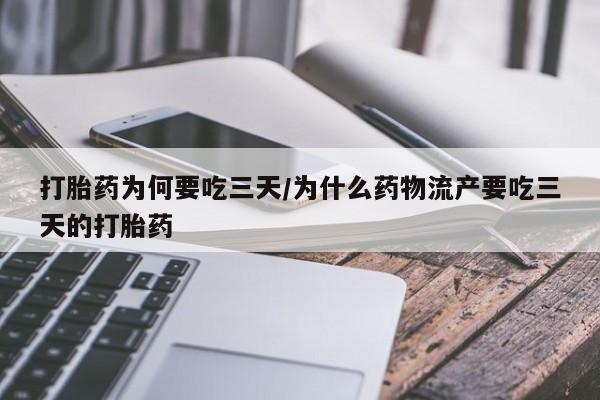 流产药微信买在线下单打胎药为何要吃三天/为什么药物流产要吃三天的打胎药