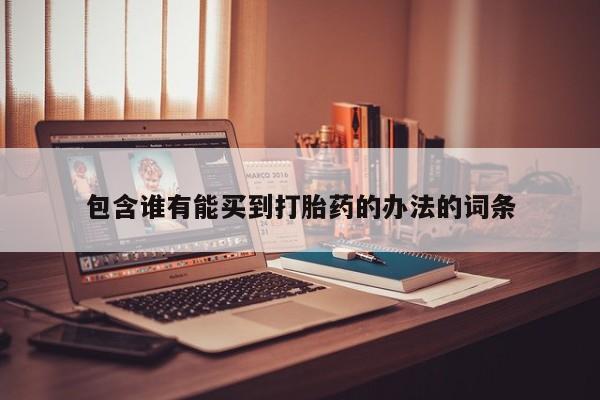 流产药微信买在线下单包含谁有能买到打胎药的办法的词条
