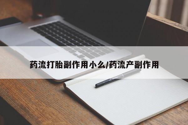流产药微信买在线下单药流打胎副作用小么/药流产副作用