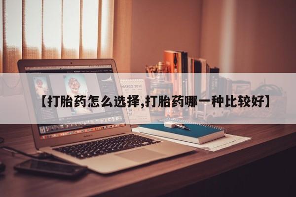 流产药微信买在线下单【打胎药怎么选择,打胎药哪一种比较好】