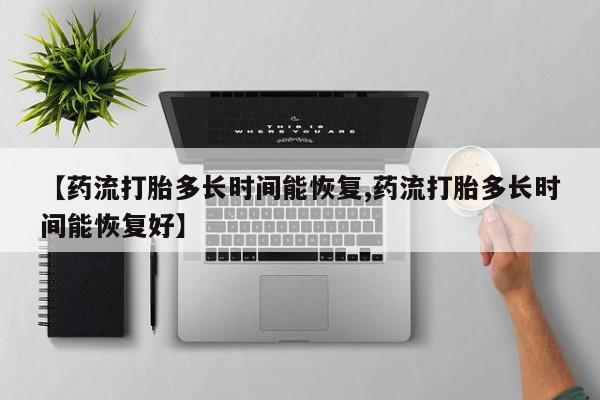 流产药微信买在线下单【药流打胎多长时间能恢复,药流打胎多长时间能恢复好】