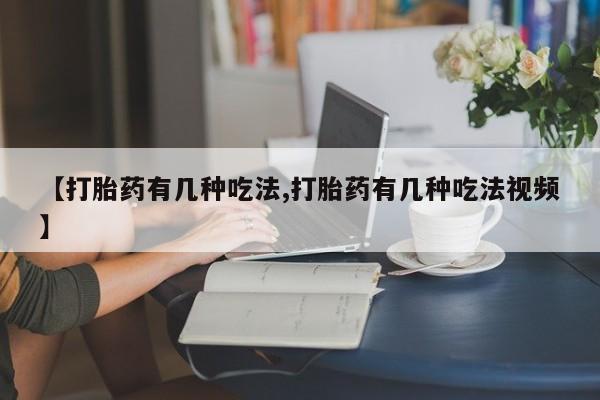 流产药微信买在线下单【打胎药有几种吃法,打胎药有几种吃法视频】