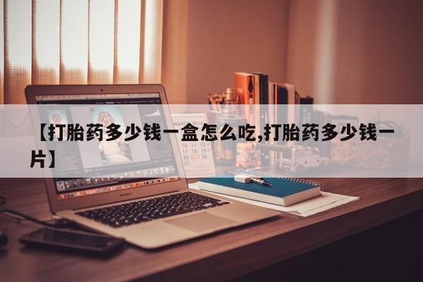 流产药微信买在线下单【打胎药多少钱一盒怎么吃,打胎药多少钱一片】