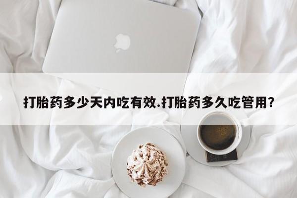流产药微信买在线下单打胎药多少天内吃有效.打胎药多久吃管用？