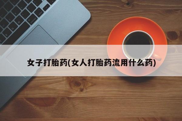流产药微信买在线下单女子打胎药(女人打胎药流用什么药)