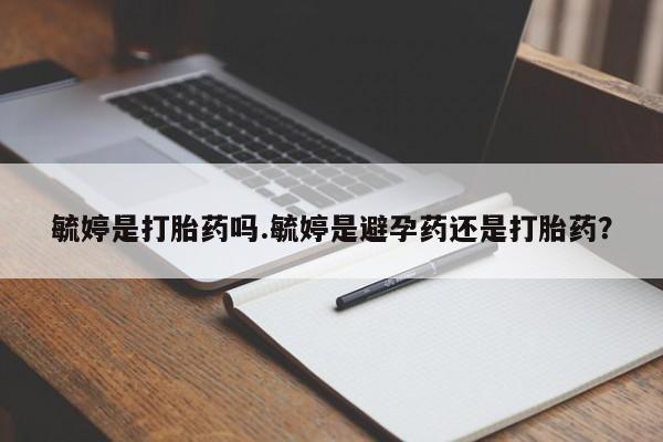 流产药微信买在线下单毓婷是打胎药吗.毓婷是避孕药还是打胎药？