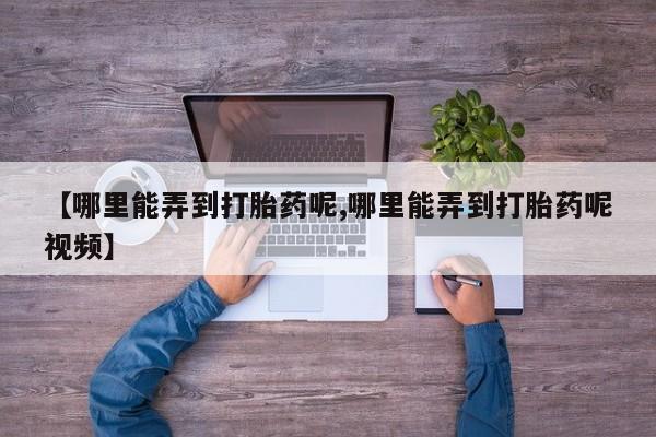 流产药微信买在线下单【哪里能弄到打胎药呢,哪里能弄到打胎药呢视频】