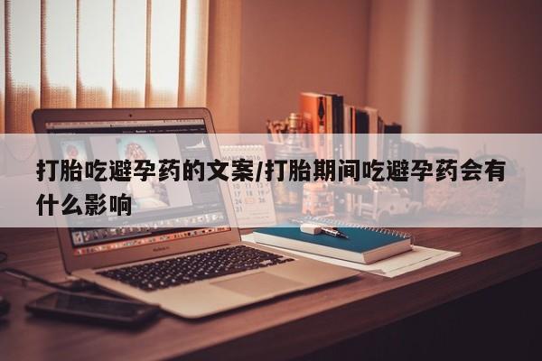 流产药微信买在线下单打胎吃避孕药的文案/打胎期间吃避孕药会有什么影响