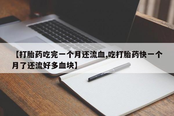 流产药微信买在线下单【打胎药吃完一个月还流血,吃打胎药快一个月了还流好多血块】