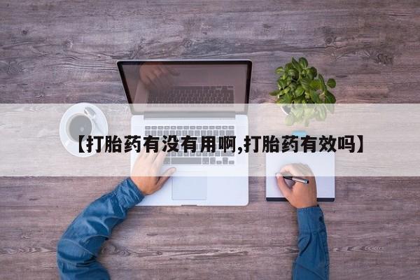 流产药微信买在线下单【打胎药有没有用啊,打胎药有效吗】