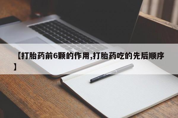 流产药微信买在线下单【打胎药前6颗的作用,打胎药吃的先后顺序】