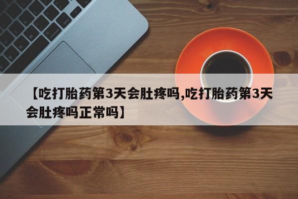 流产药微信买在线下单【吃打胎药第3天会肚疼吗,吃打胎药第3天会肚疼吗正常吗】