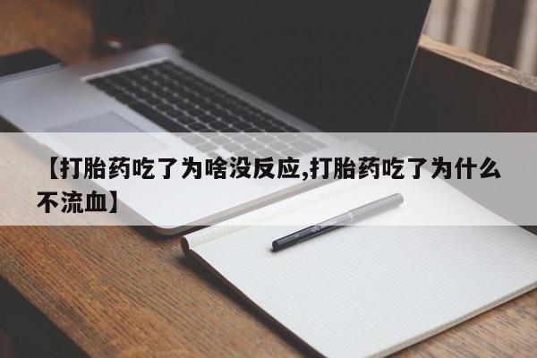 流产药微信买在线下单【打胎药吃了为啥没反应,打胎药吃了为什么不流血】