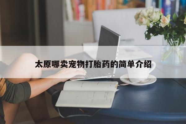 流产药微信买在线下单太原哪卖宠物打胎药的简单介绍