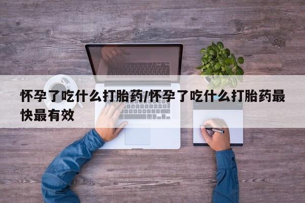 流产药微信买在线下单怀孕了吃什么打胎药/怀孕了吃什么打胎药最快最有效