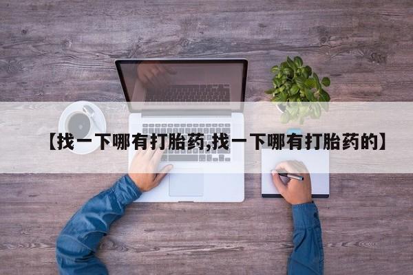流产药微信买在线下单【找一下哪有打胎药,找一下哪有打胎药的】