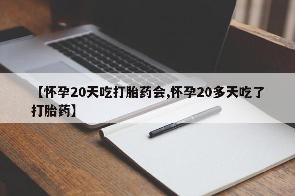流产药微信买在线下单【怀孕20天吃打胎药会,怀孕20多天吃了打胎药】