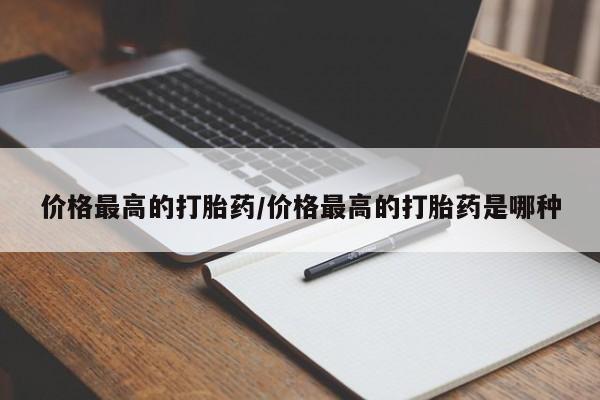 流产药微信买在线下单价格最高的打胎药/价格最高的打胎药是哪种