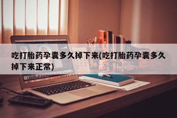 流产药微信买在线下单吃打胎药孕囊多久掉下来(吃打胎药孕囊多久掉下来正常)