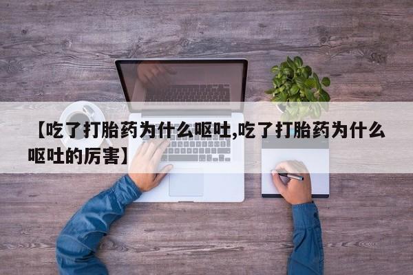 流产药微信买在线下单【吃了打胎药为什么呕吐,吃了打胎药为什么呕吐的厉害】