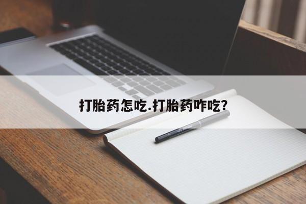 流产药微信买在线下单打胎药怎吃.打胎药咋吃？