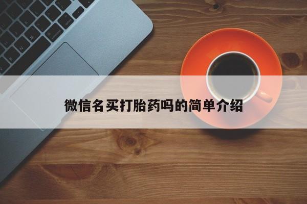 流产药微信买在线下单微信名买打胎药吗的简单介绍